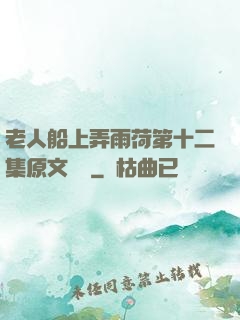 老人船上弄雨荷第十二集原文閱讀
