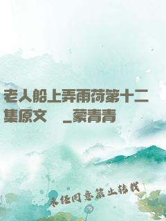 老人船上弄雨荷第十二集原文閱讀
