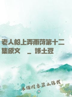 老人船上弄雨荷第十二集原文閱讀