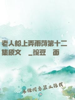 老人船上弄雨荷第十二集原文閱讀
