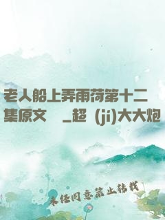 老人船上弄雨荷第十二集原文閱讀