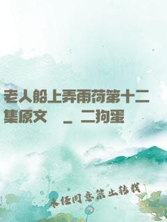 老人船上弄雨荷第十二集原文閱讀