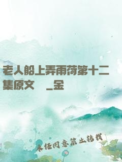 老人船上弄雨荷第十二集原文閱讀