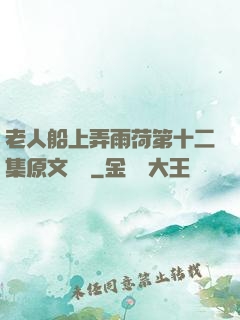 老人船上弄雨荷第十二集原文閱讀
