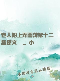 老人船上弄雨荷第十二集原文閱讀