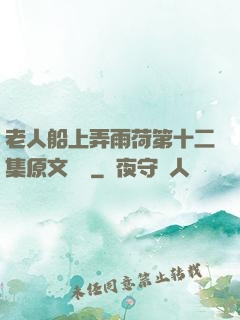 老人船上弄雨荷第十二集原文閱讀