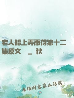 老人船上弄雨荷第十二集原文閱讀