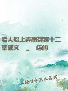 老人船上弄雨荷第十二集原文閱讀
