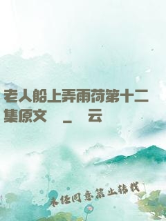老人船上弄雨荷第十二集原文閱讀