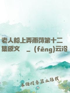 老人船上弄雨荷第十二集原文閱讀