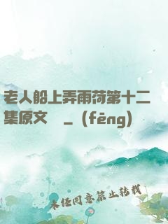 老人船上弄雨荷第十二集原文閱讀