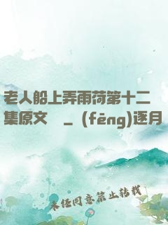 老人船上弄雨荷第十二集原文閱讀