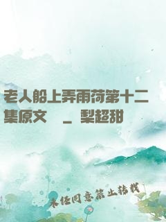 老人船上弄雨荷第十二集原文閱讀