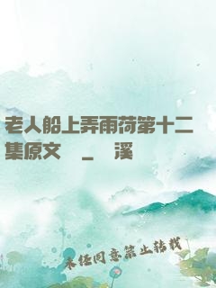 老人船上弄雨荷第十二集原文閱讀