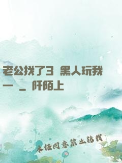 老公找了3個黑人玩我一個