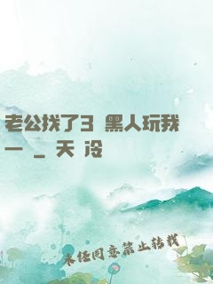 老公找了3個黑人玩我一個