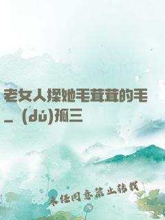老女人揉她毛茸茸的毛