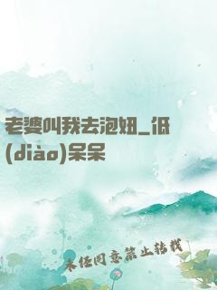老婆叫我去泡妞