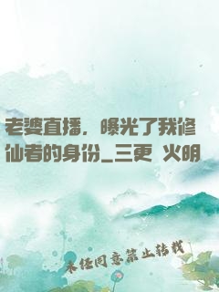 老婆直播，曝光了我修仙者的身份