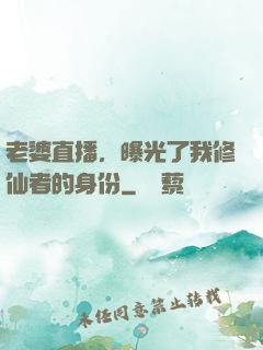 老婆直播，曝光了我修仙者的身份