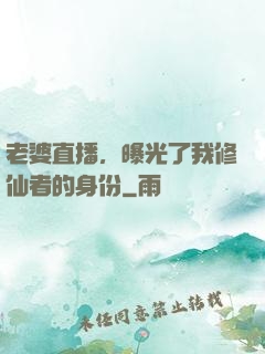 老婆直播，曝光了我修仙者的身份
