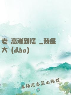 老婦高潮到猛進