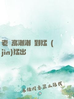 老婦高潮潮噴到猛進(jìn)猛出
