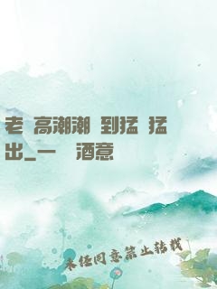 老婦高潮潮噴到猛進猛出