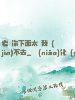 老師你下面太緊我進(jìn)不去