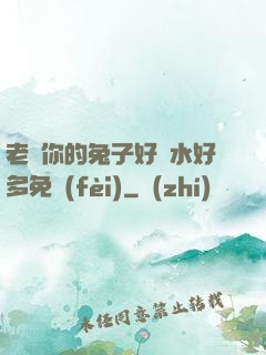 老師你的兔子好軟水好多免費(fèi)