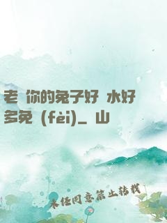 老師你的兔子好軟水好多免費(fèi)