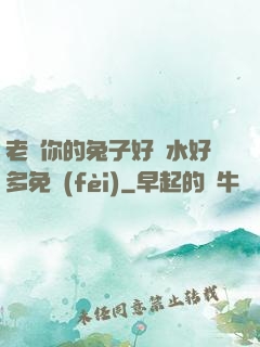 老師你的兔子好軟水好多免費(fèi)