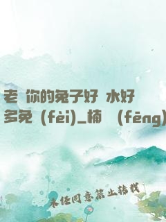 老師你的兔子好軟水好多免費(fèi)