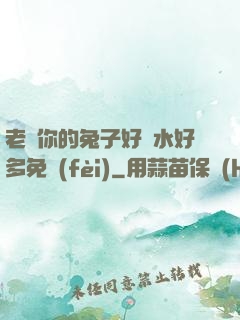 老師你的兔子好軟水好多免費(fèi)