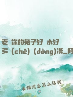 老師你的兔子好軟水好多車(chē)動(dòng)漫