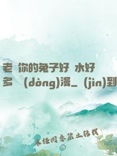 老師你的兔子好軟水好多車動(dòng)漫