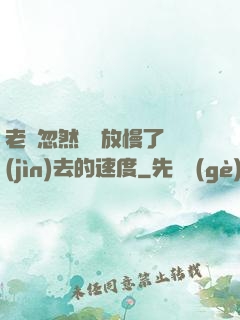 老師忽然漸漸放慢了進(jìn)去的速度