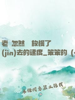 老師忽然漸漸放慢了進(jìn)去的速度