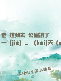 老師拉我去辦公室做了一節(jié)課