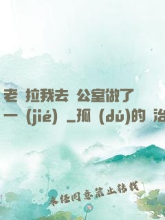老師拉我去辦公室做了一節(jié)課