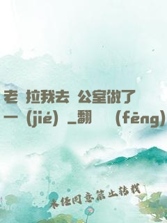 老師拉我去辦公室做了一節(jié)課