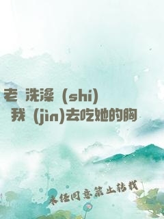 老師洗澡時(shí)讓我進(jìn)去吃她的胸