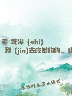 老師洗澡時(shí)讓我進(jìn)去吃她的胸