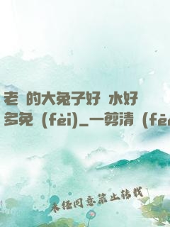 老師的大兔子好軟水好多免費(fèi)