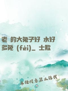 老師的大兔子好軟水好多免費(fèi)