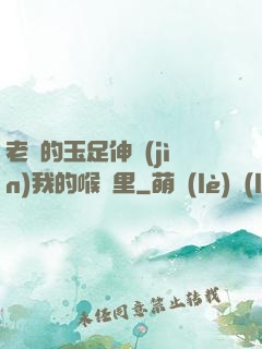 老師的玉足伸進(jìn)我的喉嚨里