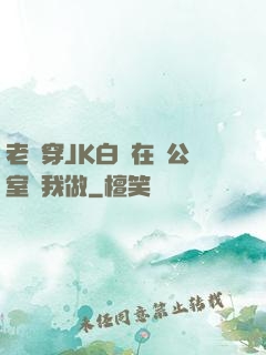 老師穿JK白絲在辦公室讓我做