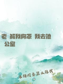 老師解我胸罩讓我去他辦公室