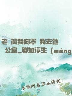 老師解我胸罩讓我去他辦公室