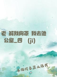 老師解我胸罩讓我去他辦公室